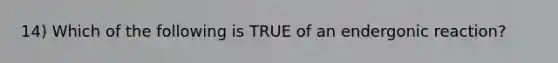 14) Which of the following is TRUE of an endergonic reaction?