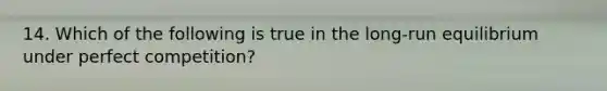 14. Which of the following is true in the long-run equilibrium under perfect competition?