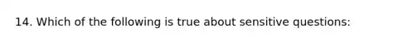 14. Which of the following is true about sensitive questions: