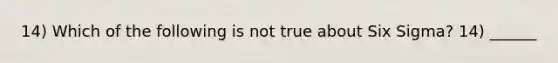 14) Which of the following is not true about Six Sigma? 14) ______