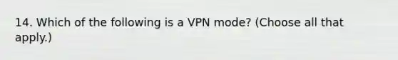 14. Which of the following is a VPN mode? (Choose all that apply.)