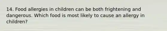 14. Food allergies in children can be both frightening and dangerous. Which food is most likely to cause an allergy in children?