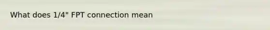 What does 1/4" FPT connection mean