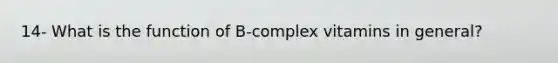 14- What is the function of B-complex vitamins in general?