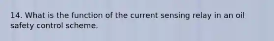 14. What is the function of the current sensing relay in an oil safety control scheme.