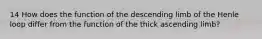 14 How does the function of the descending limb of the Henle loop differ from the function of the thick ascending limb?