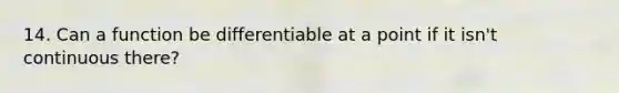 14. Can a function be differentiable at a point if it isn't continuous there?