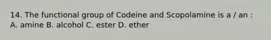 14. The functional group of Codeine and Scopolamine is a / an : A. amine B. alcohol C. ester D. ether