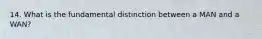 14. What is the fundamental distinction between a MAN and a WAN?