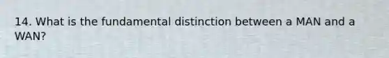 14. What is the fundamental distinction between a MAN and a WAN?