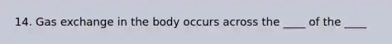 14. Gas exchange in the body occurs across the ____ of the ____