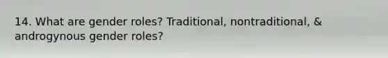 14. What are gender roles? Traditional, nontraditional, & androgynous gender roles?