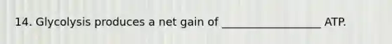 14. Glycolysis produces a net gain of __________________ ATP.