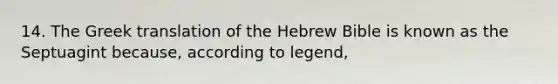 14. The Greek translation of the Hebrew Bible is known as the Septuagint because, according to legend,