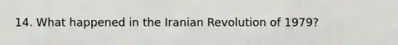 14. What happened in the Iranian Revolution of 1979?