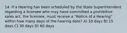 14. If a Hearing has been scheduled by the State Superintendent regarding a licensee who may have committed a prohibitive sales act, the licensee, must receive a "Notice of a Hearing" within how many days of the hearing date? A) 10 days B) 15 days C) 30 days D) 60 days