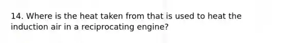 14. Where is the heat taken from that is used to heat the induction air in a reciprocating engine?