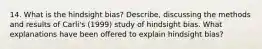 14. What is the hindsight bias? Describe, discussing the methods and results of Carli's (1999) study of hindsight bias. What explanations have been offered to explain hindsight bias?