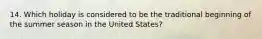 14. Which holiday is considered to be the traditional beginning of the summer season in the United States?