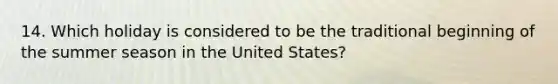 14. Which holiday is considered to be the traditional beginning of the summer season in the United States?