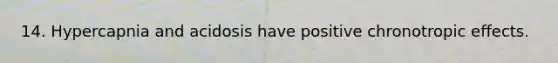 14. Hypercapnia and acidosis have positive chronotropic effects.