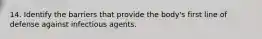 14. Identify the barriers that provide the body's first line of defense against infectious agents.