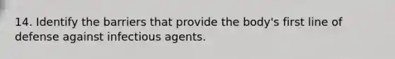 14. Identify the barriers that provide the body's first line of defense against infectious agents.