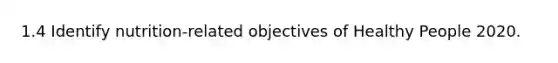 1.4 Identify nutrition-related objectives of Healthy People 2020.