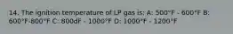 14. The ignition temperature of LP gas is: A: 500°F - 600°F B: 600°F-800°F C: 800dF - 1000°F D: 1000°F - 1200°F