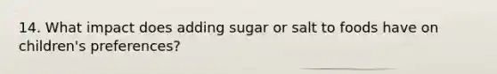 14. What impact does adding sugar or salt to foods have on children's preferences?