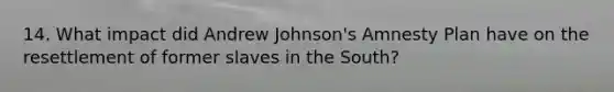 14. What impact did Andrew Johnson's Amnesty Plan have on the resettlement of former slaves in the South?