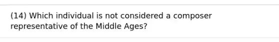 (14) Which individual is not considered a composer representative of the Middle Ages?