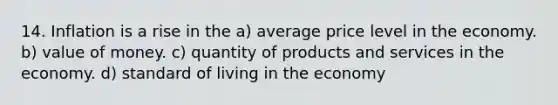 14. Inflation is a rise in the a) average price level in the economy. b) value of money. c) quantity of products and services in the economy. d) standard of living in the economy