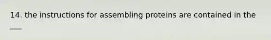 14. the instructions for assembling proteins are contained in the ___