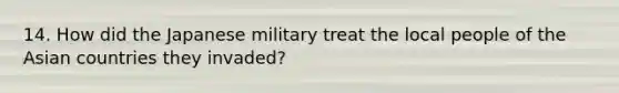 14. How did the Japanese military treat the local people of the Asian countries they invaded?