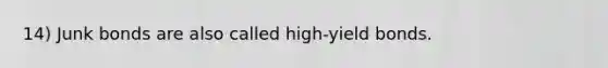 14) Junk bonds are also called high-yield bonds.