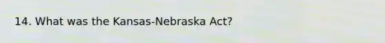 14. What was the Kansas-Nebraska Act?