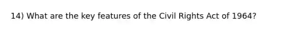 14) What are the key features of the Civil Rights Act of 1964?