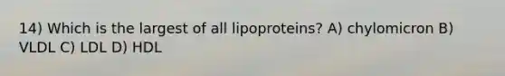 14) Which is the largest of all lipoproteins? A) chylomicron B) VLDL C) LDL D) HDL