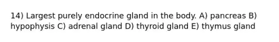 14) Largest purely endocrine gland in the body. A) pancreas B) hypophysis C) adrenal gland D) thyroid gland E) thymus gland