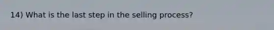 14) What is the last step in the selling process?