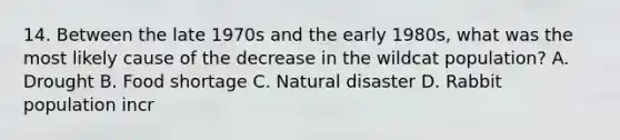 14. Between the late 1970s and the early 1980s, what was the most likely cause of the decrease in the wildcat population? A. Drought B. Food shortage C. Natural disaster D. Rabbit population incr