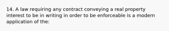 14. A law requiring any contract conveying a real property interest to be in writing in order to be enforceable is a modern application of the: