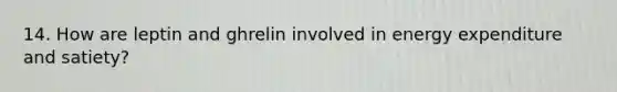 14. How are leptin and ghrelin involved in energy expenditure and satiety?