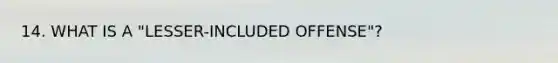 14. WHAT IS A "LESSER-INCLUDED OFFENSE"?