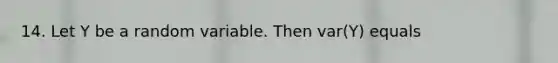 14. Let Y be a random variable. Then var(Y) equals