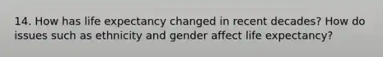 14. How has life expectancy changed in recent decades? How do issues such as ethnicity and gender affect life expectancy?