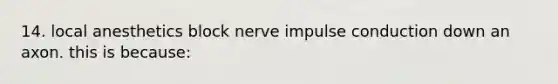 14. local anesthetics block nerve impulse conduction down an axon. this is because: