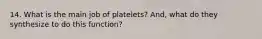 14. What is the main job of platelets? And, what do they synthesize to do this function?