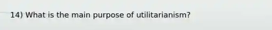 14) What is the main purpose of utilitarianism?